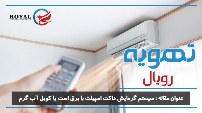 سیستم گرمایش داکت اسپیلت با برق است یا کویل آب گرم